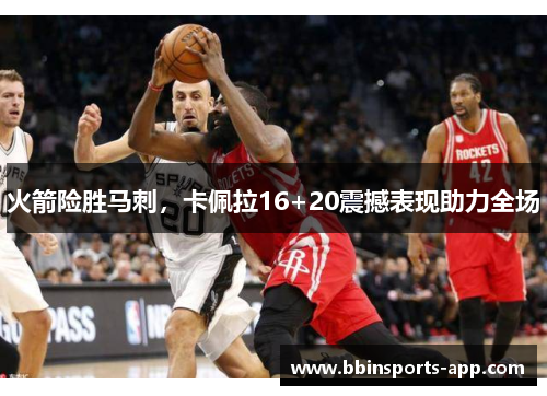 火箭险胜马刺,卡佩拉16+20震撼表现助力全场