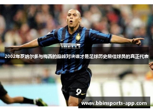 2002年罗纳尔多与梅西的巅峰对决谁才是足球历史最佳球员的真正代表
