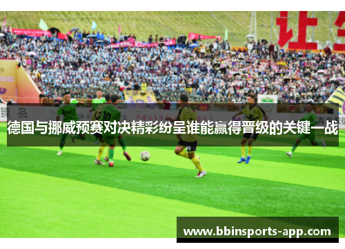 德国与挪威预赛对决精彩纷呈谁能赢得晋级的关键一战