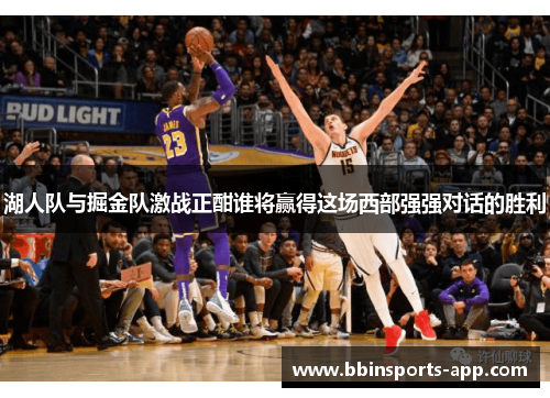 湖人队与掘金队激战正酣谁将赢得这场西部强强对话的胜利